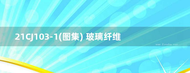 21CJ103-1(图集) 玻璃纤维增强聚酯(FRP)板材应用构造（一） 采光带、通风、消防排烟天窗及防腐板图集